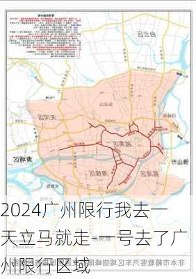 2024广州限行我去一天立马就走-一号去了广州限行区域