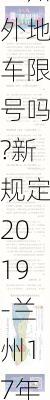 2024兰州外地车限号吗?新规定2019-兰州17年外地车辆限号