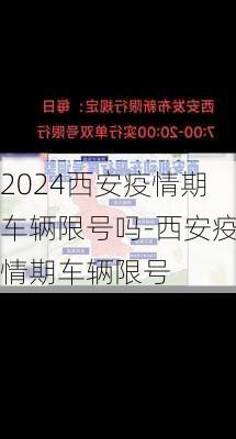 2024西安疫情期车辆限号吗-西安疫情期车辆限号