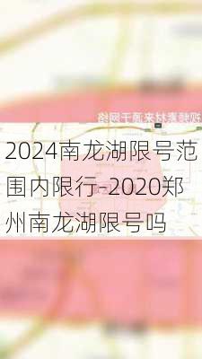 2024南龙湖限号范围内限行-2020郑州南龙湖限号吗