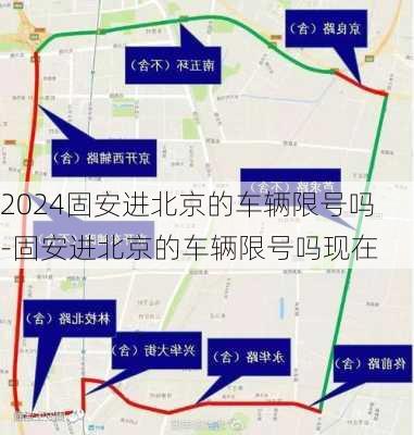 2024固安进北京的车辆限号吗-固安进北京的车辆限号吗现在