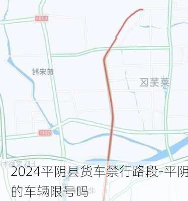 2024平阴县货车禁行路段-平阴的车辆限号吗