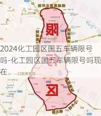 2024化工园区国五车辆限号吗-化工园区国五车辆限号吗现在