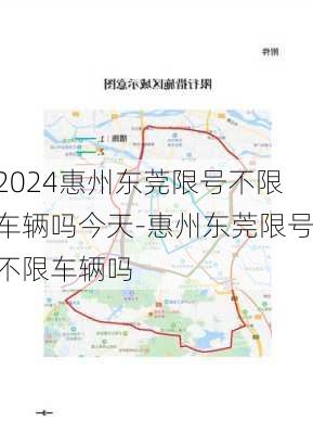 2024惠州东莞限号不限车辆吗今天-惠州东莞限号不限车辆吗