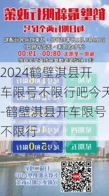 2024鹤壁淇县开车限号不限行吧今天-鹤壁淇县开车限号不限行