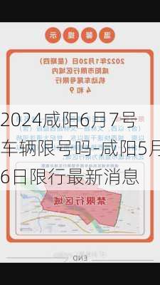 2024咸阳6月7号车辆限号吗-咸阳5月6日限行最新消息