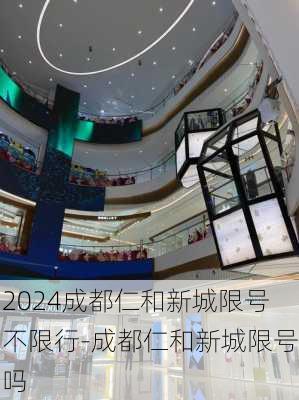 2024成都仁和新城限号不限行-成都仁和新城限号吗