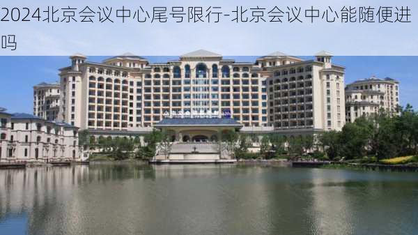 2024北京会议中心尾号限行-北京会议中心能随便进吗