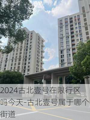 2024古北壹号在限行区吗今天-古北壹号属于哪个街道