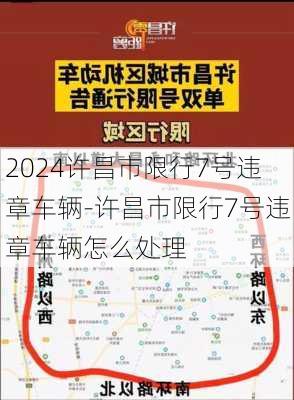 2024许昌市限行7号违章车辆-许昌市限行7号违章车辆怎么处理