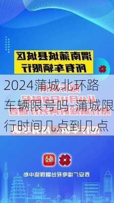 2024蒲城北环路车辆限号吗-蒲城限行时间几点到几点