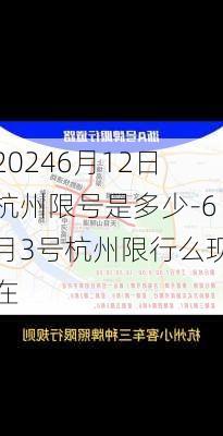 20246月12日杭州限号是多少-6月3号杭州限行么现在