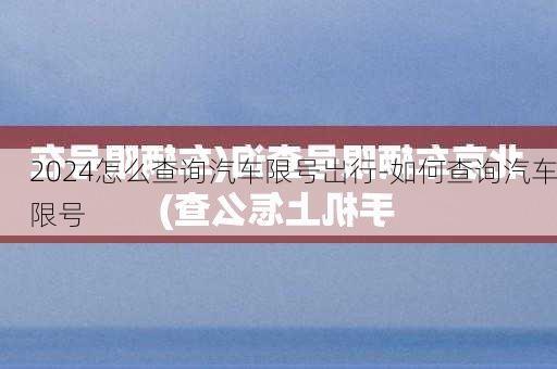 2024怎么查询汽车限号岀行-如何查询汽车限号