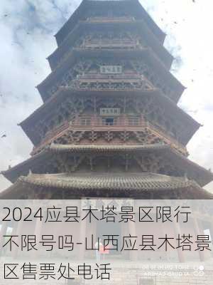 2024应县木塔景区限行不限号吗-山西应县木塔景区售票处电话