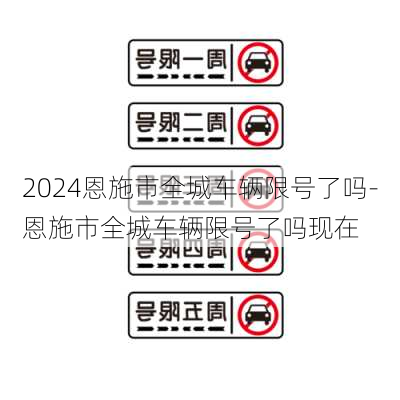 2024恩施市全城车辆限号了吗-恩施市全城车辆限号了吗现在