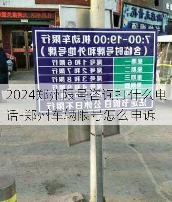 2024郑州限号咨询打什么电话-郑州车辆限号怎么申诉