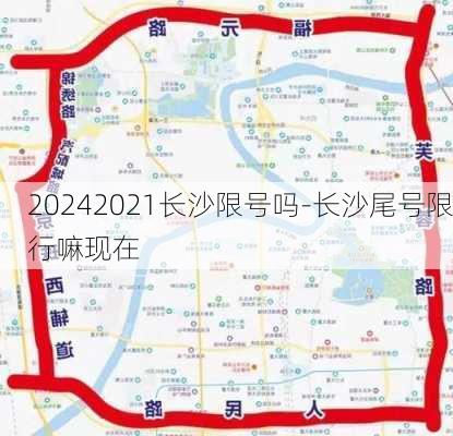 20242021长沙限号吗-长沙尾号限行嘛现在