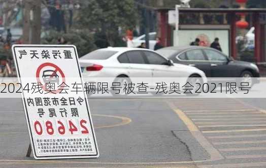 2024残奥会车辆限号被查-残奥会2021限号