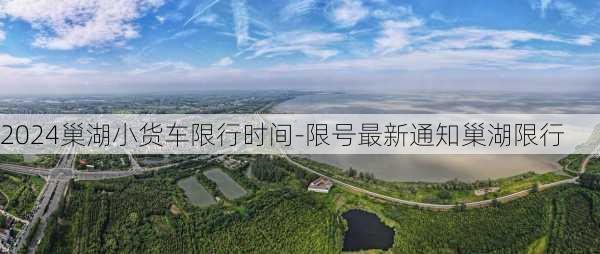 2024巢湖小货车限行时间-限号最新通知巢湖限行