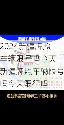 2024新疆牌照车辆限号吗今天-新疆牌照车辆限号吗今天限行吗