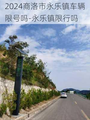 2024商洛市永乐镇车辆限号吗-永乐镇限行吗