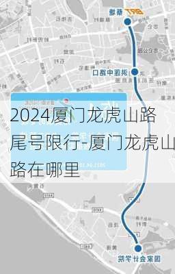 2024厦门龙虎山路尾号限行-厦门龙虎山路在哪里