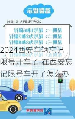 2024西安车辆忘记限号开车了-在西安忘记限号车开了怎么办