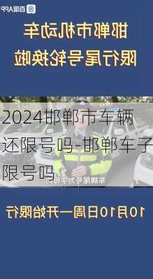 2024邯郸市车辆还限号吗-邯郸车子限号吗