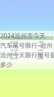 2024沧州市今天汽车尾号限行-沧州沧州今天限行尾号是多少