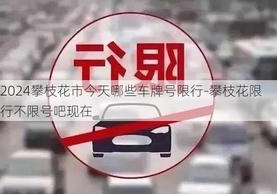 2024攀枝花市今天哪些车牌号限行-攀枝花限行不限号吧现在