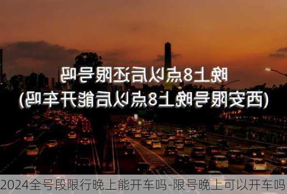 2024全号段限行晚上能开车吗-限号晚上可以开车吗