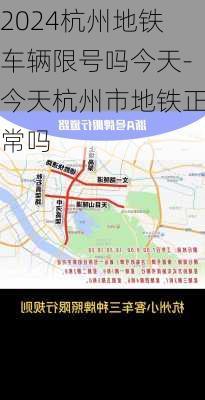 2024杭州地铁车辆限号吗今天-今天杭州市地铁正常吗