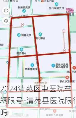 2024清苑区中医院车辆限号-清苑县医院限行吗