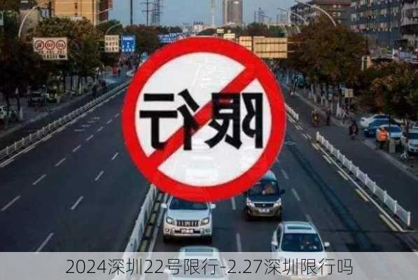 2024深圳22号限行-2.27深圳限行吗