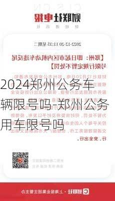 2024郑州公务车辆限号吗-郑州公务用车限号吗