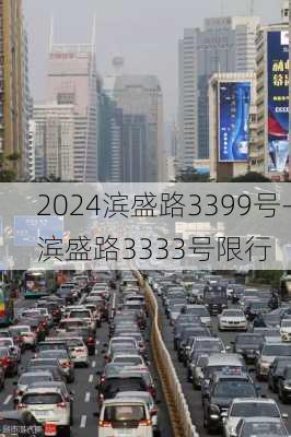 2024滨盛路3399号-滨盛路3333号限行