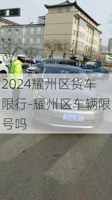 2024耀州区货车限行-耀州区车辆限号吗