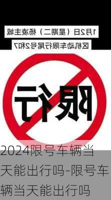 2024限号车辆当天能出行吗-限号车辆当天能出行吗