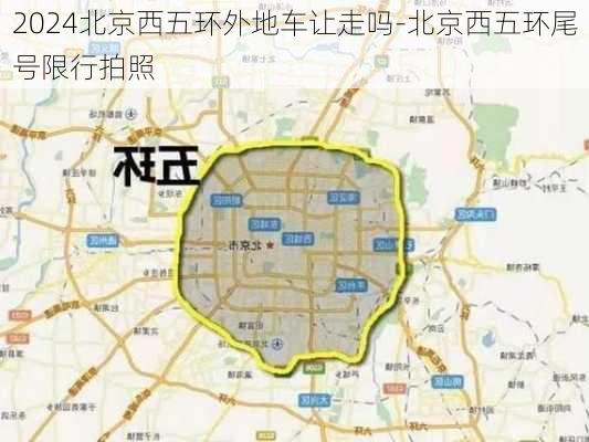 2024北京西五环外地车让走吗-北京西五环尾号限行拍照