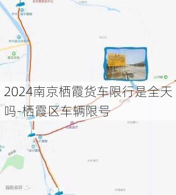 2024南京栖霞货车限行是全天吗-栖霞区车辆限号