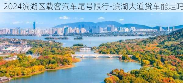 2024滨湖区载客汽车尾号限行-滨湖大道货车能走吗